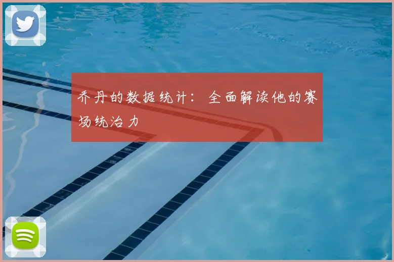 乔丹的数据统计：全面解读他的赛场统治力