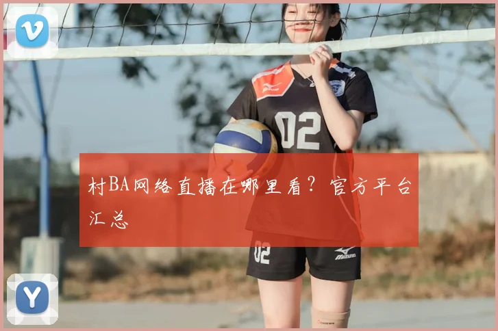 村BA网络直播在哪里看？官方平台汇总