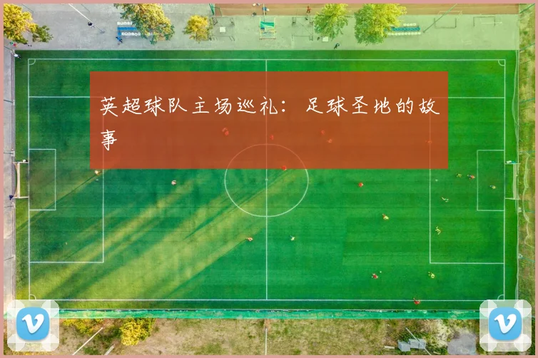 英超球队主场巡礼：足球圣地的故事