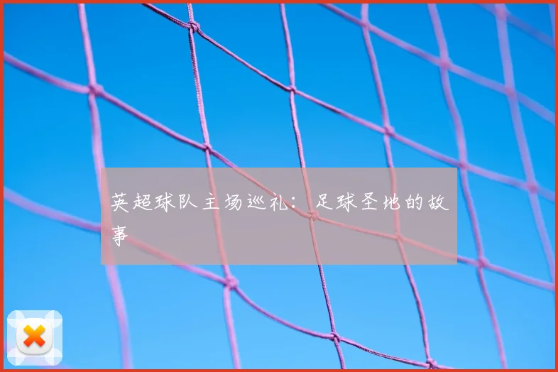 英超球队主场巡礼：足球圣地的故事