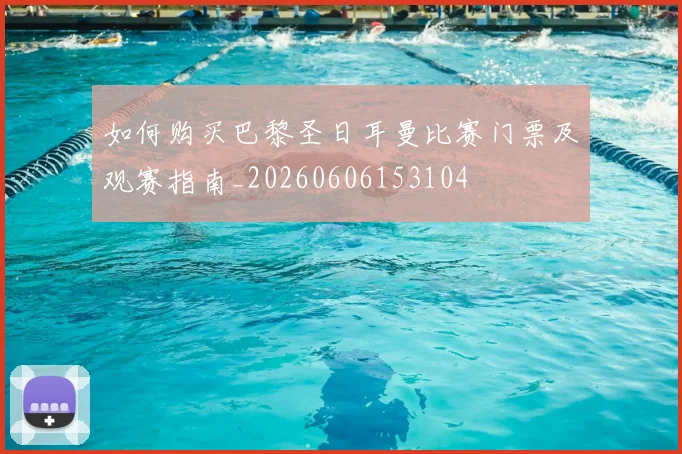如何购买巴黎圣日耳曼比赛门票及观赛指南_20260606153104